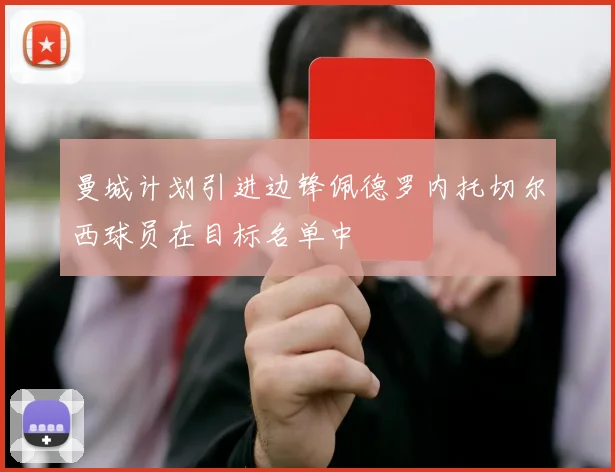 曼城计划引进边锋佩德罗内托切尔西球员在目标名单中